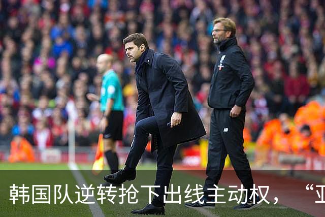 韩国队逆转抢下出线主动权，“亚洲之光”孙兴慜状态堪忧